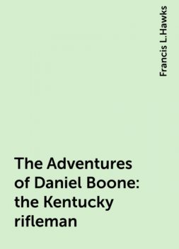 The Adventures of Daniel Boone: the Kentucky rifleman, Francis L.Hawks