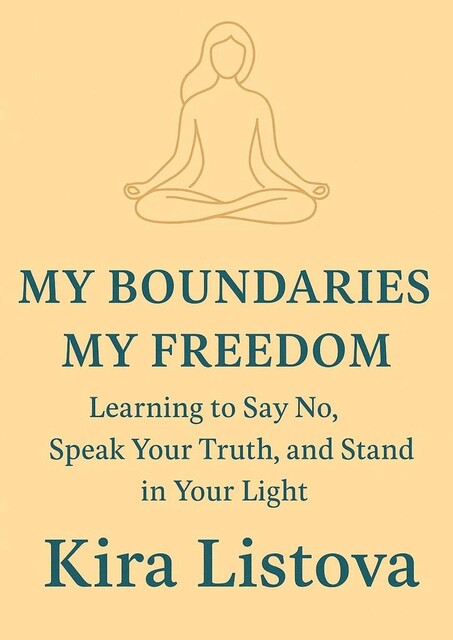 My Boundaries, My Freedom: Learning to Say No, Speak Your Truth, and Stand in Your Light, Kira Listova