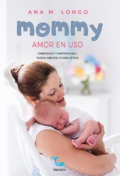 Mommy amor en uso. Embarazo y maternidad. Fuera miedos, fuera mitos, Ana M. Longo