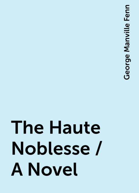 The Haute Noblesse / A Novel, George Manville Fenn