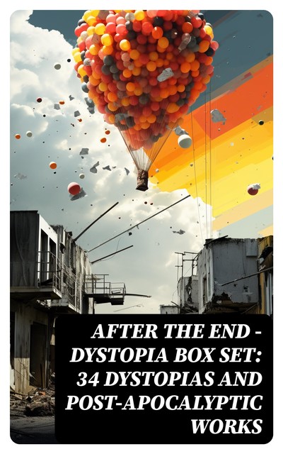 AFTER THE END – Dystopia Box Set: 34 Dystopias and Post-Apocalyptic Works, Aldous Huxley, Herbert Wells, Jonathan Swift, Jack London, Edward Bellamy, Ernest Bramah, William Hope Hodgson, Richard Jefferies, Anthony Trollope, Cleveland Moffett, Ignatius Donnelly, Sinclair Lewis, Owen Gregory, Edgar Allan Poe, Samuel Butler, C.S. Le