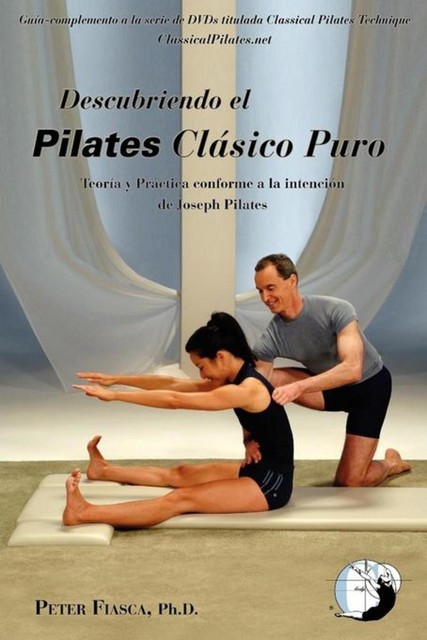 Descubriendo el Pilates Clásico Puro, PETER FIASCA Ph.D.
