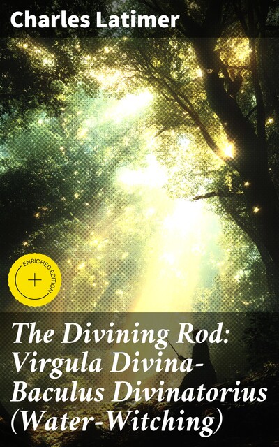 The Divining Rod: Virgula Divina—Baculus Divinatorius (Water-Witching), Charles Latimer