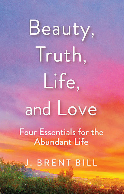 Beauty, Truth, Life, and Love, J.Brent Bill
