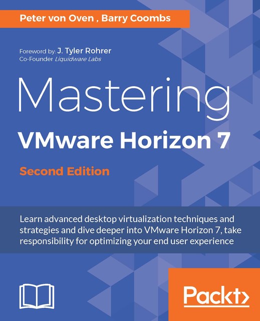 Mastering VMware Horizon 7 – Second Edition, Peter von Oven, Barry Coombs