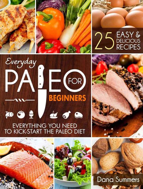 Everyday Paleo For Beginners: Everything You Need to Kick-Start the Paleo Diet, Summers Dana