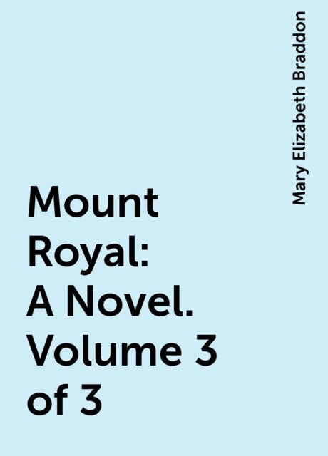 Mount Royal: A Novel. Volume 3 of 3, Mary Elizabeth Braddon