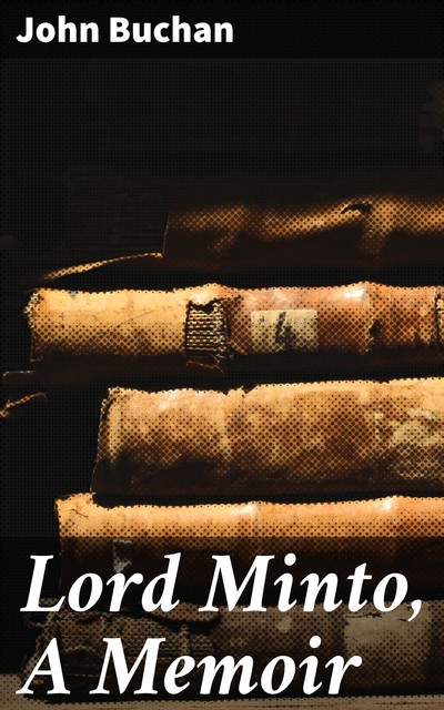 Lord Minto, A Memoir, John Buchan