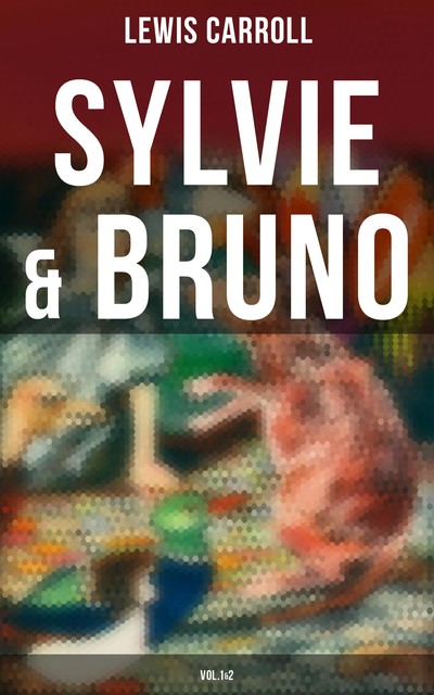 Sylvie and Bruno – Complete Series (All 3 Books in One Illustrated Edition), Lewis Carroll