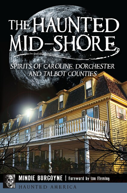 The Haunted Mid-Shore: Spirits of Caroline, Dorchester and Talbot Counties, Mindie Burgoyne