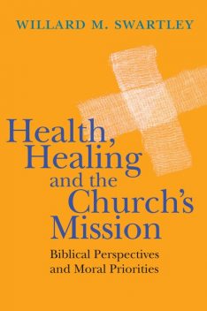 Health, Healing and the Church's Mission, Willard M. Swartley
