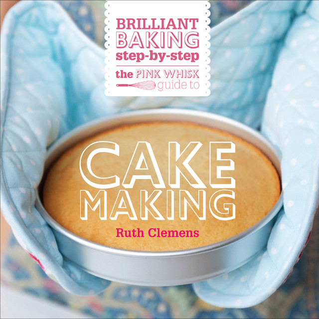 The Pink Whisk Brilliant Baking Step-by-Step Cake Making, Ruth Clemens