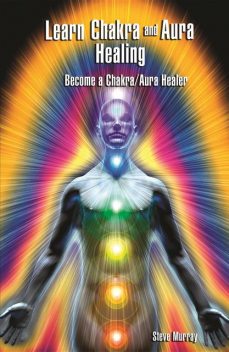 Learn Chakra and Aura Healing Become a Chakra/Aura Healer, Steven Murray