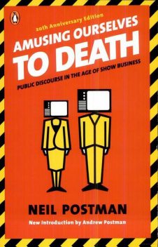 Amusing Ourselves to Death: Public Discourse in the Age of Show Business (20th Anniversary Edition), Neil Postman
