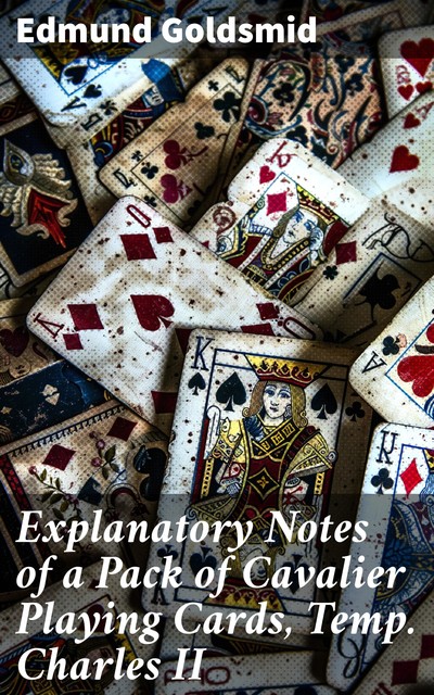 Explanatory Notes of a Pack of Cavalier Playing Cards, Temp. Charles II, Edmund Goldsmid