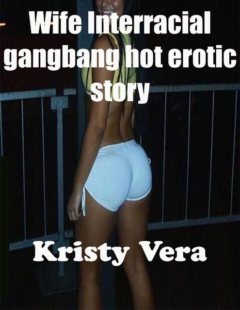 Wife Interracial Gang Bang Hot Erotic Story (Interracial Erotica), Kristy Vera