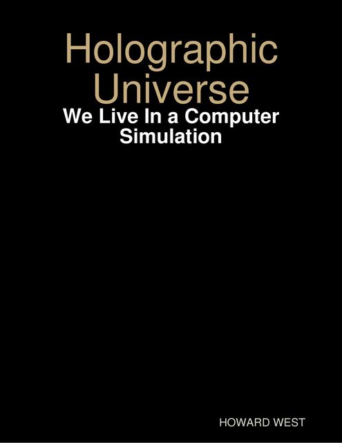 Holographic Universe – We Live In a Computer Simulation, Howard West