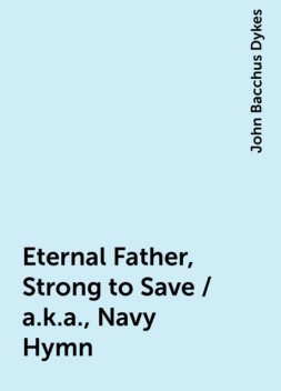 Eternal Father, Strong to Save / a.k.a., Navy Hymn, John Bacchus Dykes