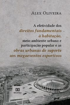 A efetividade dos direitos fundamentais à habitação, meio ambiente urbano e participação popular e as obras urbanas de suporte aos megaeventos esportivos, Alex Oliveira