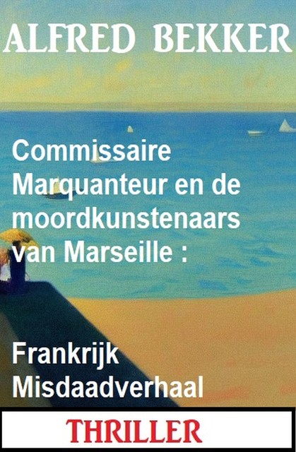 Commissaire Marquanteur en de moordkunstenaars van Marseille : Frankrijk Misdaadverhaal, Alfred Bekker