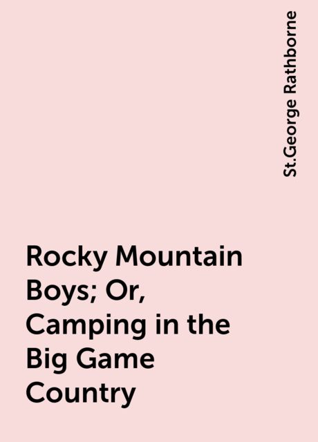 Rocky Mountain Boys; Or, Camping in the Big Game Country, St.George Rathborne