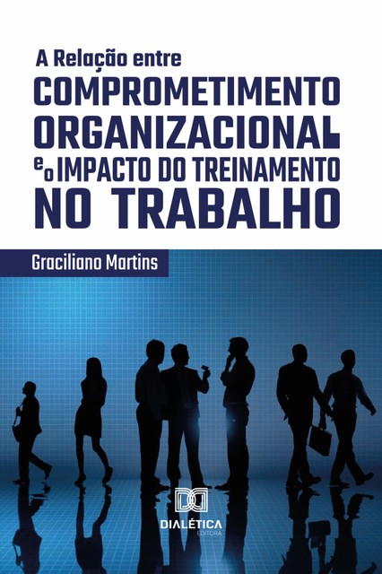A Relação entre Comprometimento Organizacional e o Impacto do Treinamento no Trabalho, Graciliano Martins