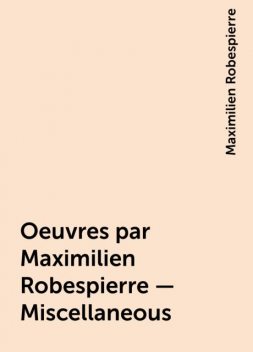 Oeuvres par Maximilien Robespierre — Miscellaneous, Maximilien Robespierre