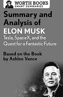 Summary and Analysis of Elon Musk: Tesla, SpaceX, and the Quest for a Fantastic Future, Worth Books