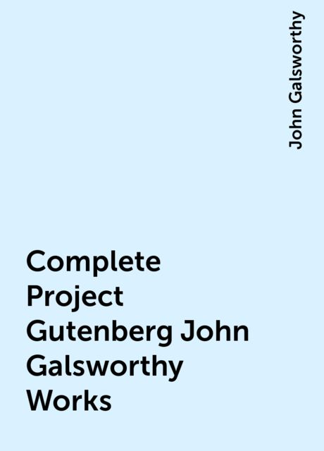 Complete Project Gutenberg John Galsworthy Works, John Galsworthy