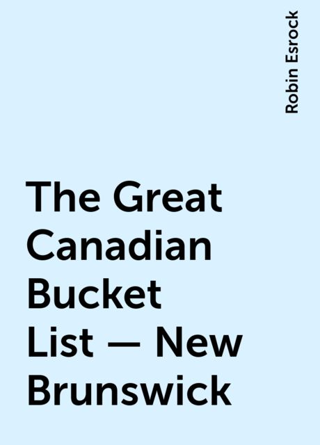 The Great Canadian Bucket List — New Brunswick, Robin Esrock