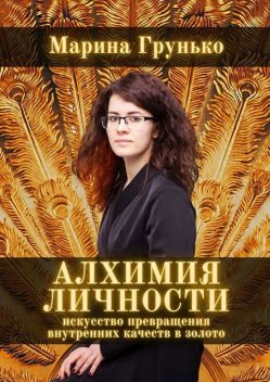 Алхимия личности. Искусство превращения внутренних качеств в золото, Марина Грунько