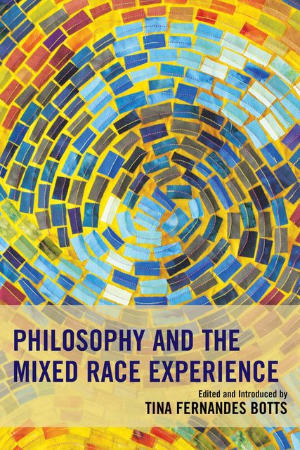 Philosophy and the Mixed Race Experience, Edited by, Introduced by Tina Fernandes Botts