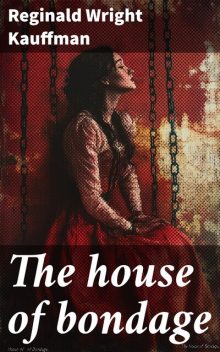 The house of bondage, Reginald Wright Kauffman