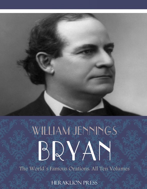 The Worlds Famous Orations, William Jennings Bryan
