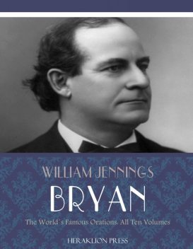 The Worlds Famous Orations, William Jennings Bryan