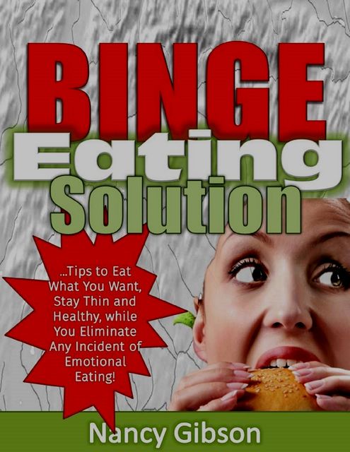 Binge Eating Solution: Tips to Eat What You Want, Stay Thin and Healthy, While You Eliminate Any Incidences of Emotional Eating!, Nancy Gibson