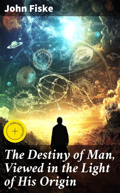 The Destiny of Man, Viewed in the Light of His Origin, John Fiske