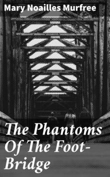 The Phantoms Of The Foot-Bridge, Mary Noailles Murfree