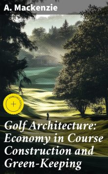 Golf Architecture: Economy in Course Construction and Green-Keeping, MacKenzie