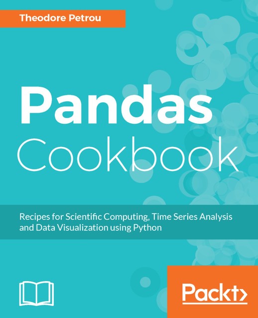 Pandas Cookbook: Recipes for Scientific Computing, Time Series Analysis and Data Visualization using Python, Theodore Petrou