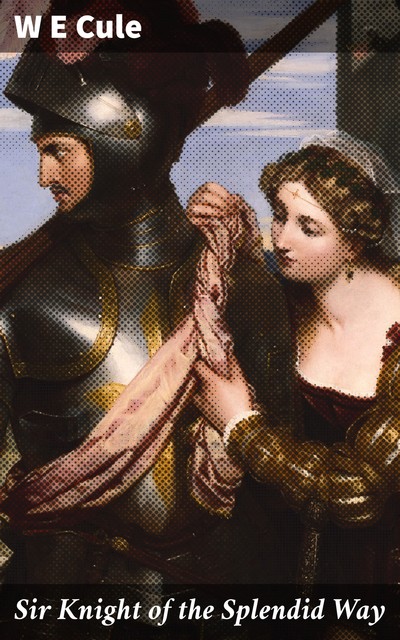 Sir Knight of the Splendid Way, W.E. Cule