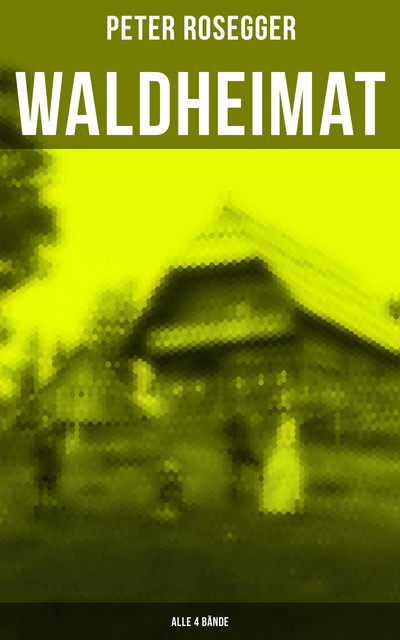 Waldheimat (Alle 4 Bände), Peter Rosegger