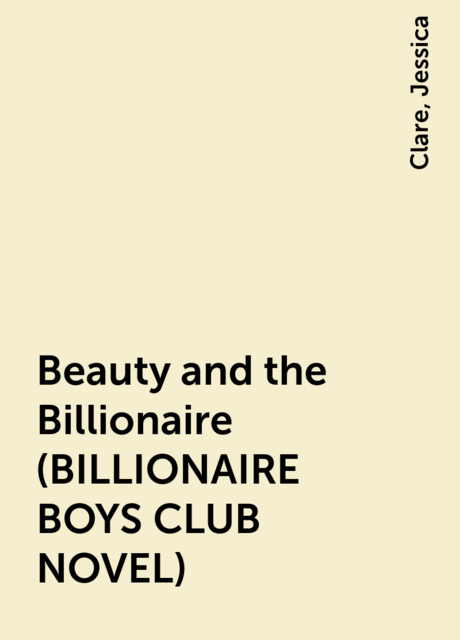Beauty and the Billionaire (BILLIONAIRE BOYS CLUB NOVEL), Clare, Jessica