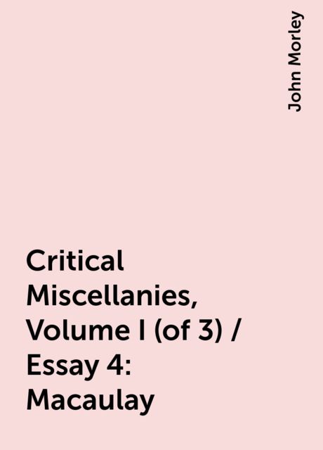 Critical Miscellanies, Volume I (of 3) / Essay 4: Macaulay, John Morley