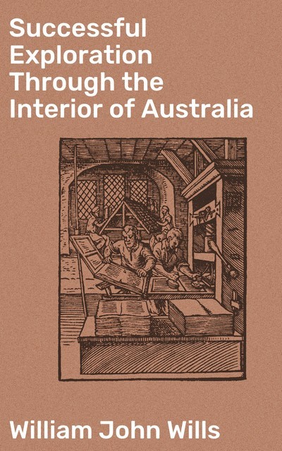 Successful Exploration Through the Interior of Australia, William John Wills