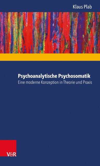 Psychoanalytische Psychosomatik – eine moderne Konzeption in Theorie und Praxis, Klaus Plab