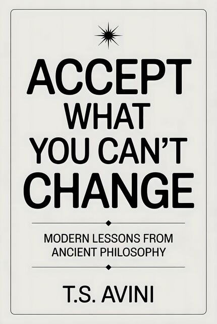 Accept What You Can't Change, T. S Avini