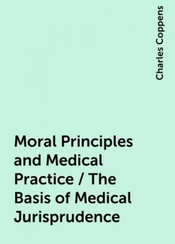 Moral Principles and Medical Practice / The Basis of Medical Jurisprudence, Charles Coppens