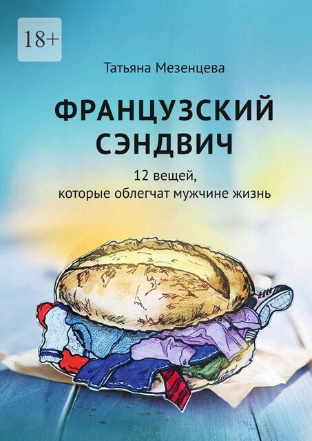 Французский сэндвич. 12 вещей, которые облегчат мужчине жизнь, Татьяна Мезенцева