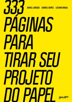 333 páginas para tirar seu projeto do papel, Luciano Braga, Daniel Larusso, Gabriel Gomes